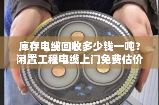 库存电缆回收多少钱一吨?闲置工程电缆上门免费估价,别让废线堆在库里吃灰 库存电缆回收多少钱一吨?闲置工程电缆上门免费估价,别让废线堆在库里吃灰