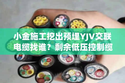 小金施工挖出预埋YJV交联电缆找谁?剩余低压控制缆上门拆除收货吗 小金施工挖出预埋YJV交联电缆找谁?剩余低压控制缆上门拆除收货吗