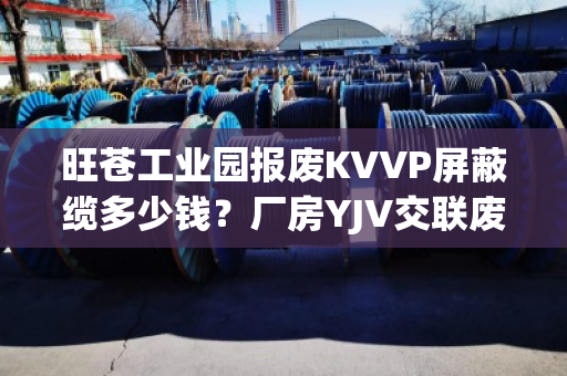 旺苍工业园报废KVVP屏蔽缆多少钱?厂房YJV交联废缆上门估价吗 旺苍工业园报废KVVP屏蔽缆多少钱?厂房YJV交联废缆上门估价吗