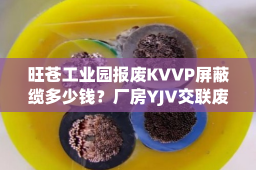 旺苍工业园报废KVVP屏蔽缆多少钱？厂房YJV交联废缆上门估价吗