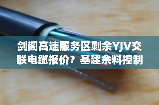 剑阁高速服务区剩余YJV交联电缆报价?基建余料控制缆现款上门拉运吗 剑阁高速服务区剩余YJV交联电缆报价?基建余料控制缆现款上门拉运吗