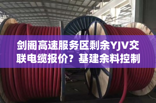 剑阁高速服务区剩余YJV交联电缆报价?基建余料控制缆现款上门拉运吗 剑阁高速服务区剩余YJV交联电缆报价?基建余料控制缆现款上门拉运吗
