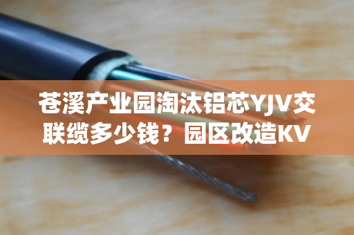 苍溪产业园淘汰铝芯YJV交联缆多少钱？园区改造KVV线缆上门定价吗