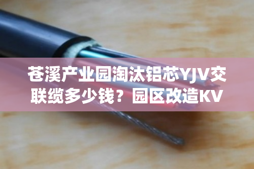 苍溪产业园淘汰铝芯YJV交联缆多少钱？园区改造KVV线缆上门定价吗