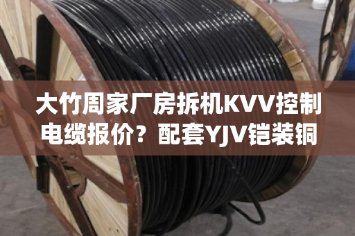 大竹周家厂房拆机KVV控制电缆报价?配套YJV铠装铜缆上门估价吗 大竹周家厂房拆机KVV控制电缆报价?配套YJV铠装铜缆上门估价吗