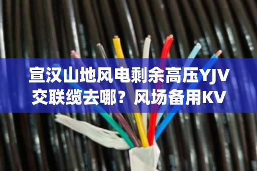 宣汉山地风电剩余高压YJV交联缆去哪?风场备用KVVP线缆上门定价吗 宣汉山地风电剩余高压YJV交联缆去哪?风场备用KVVP线缆上门定价吗