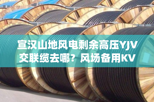 宣汉山地风电剩余高压YJV交联缆去哪?风场备用KVVP线缆上门定价吗 宣汉山地风电剩余高压YJV交联缆去哪?风场备用KVVP线缆上门定价吗