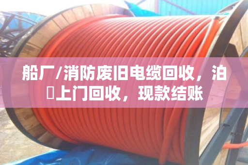 船厂/消防废旧电缆回收，泊祎上门回收，现款结账