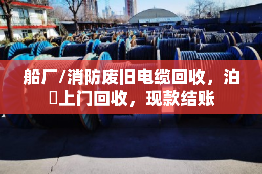 船厂/消防废旧电缆回收，泊祎上门回收，现款结账