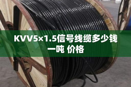 KVV5×1.5信号线缆多少钱一吨 价格