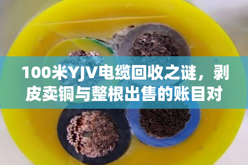 100米YJV电缆回收之谜，剥皮卖铜与整根出售的账目对决
