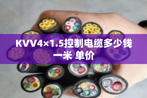KVV4×1.5控制电缆多少钱一米 单价