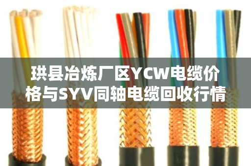 珙县冶炼厂区YCW电缆价格与SYV同轴电缆回收行情全解析 珙县冶炼厂区YCW电缆价格与SYV同轴电缆回收行情全解析