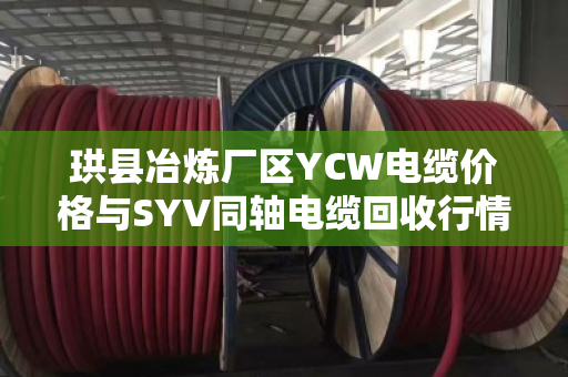 珙县冶炼厂区YCW电缆价格与SYV同轴电缆回收行情全解析