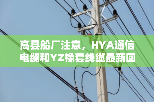 高县船厂注意,HYA通信电缆和YZ橡套线缆最新回收价参考 高县船厂注意,HYA通信电缆和YZ橡套线缆最新回收价参考