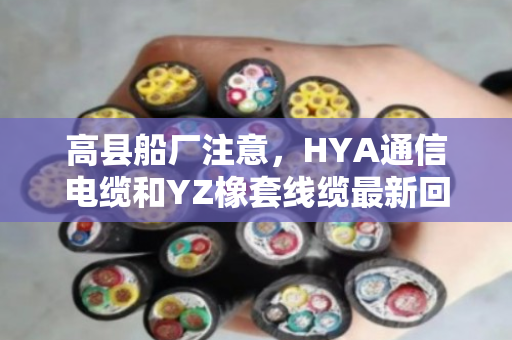 高县船厂注意，HYA通信电缆和YZ橡套线缆最新回收价参考