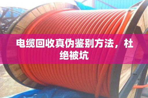 电缆回收真伪鉴别方法，杜绝被坑
