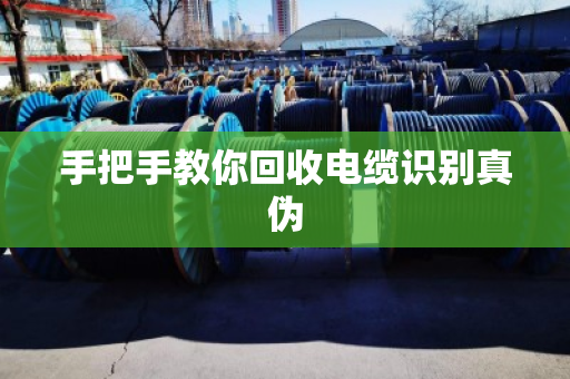 手把手教你回收电缆识别真伪