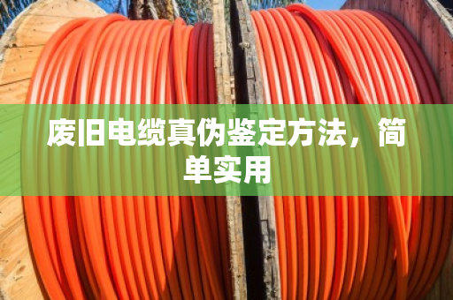 废旧电缆真伪鉴定方法，简单实用