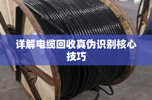 详解电缆回收真伪识别核心技巧