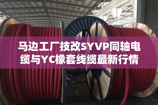 马边工厂技改SYVP同轴电缆与YC橡套线缆最新行情及回收避坑指南
