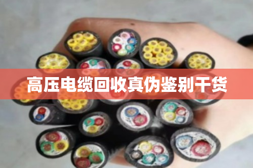 高压电缆回收真伪鉴别干货 高压电缆回收真伪鉴别干货