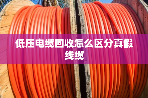 低压电缆回收怎么区分真假线缆