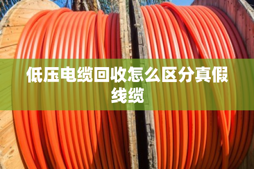 低压电缆回收怎么区分真假线缆