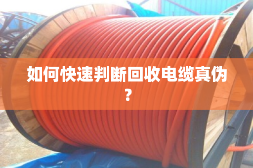 如何快速判断回收电缆真伪? 如何快速判断回收电缆真伪?