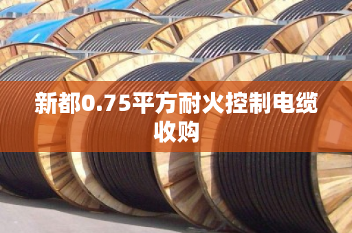新都0.75平方耐火控制电缆收购 新都0.75平方耐火控制电缆收购
