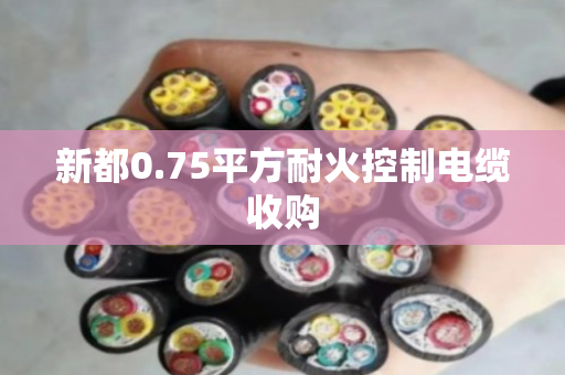 新都0.75平方耐火控制电缆收购