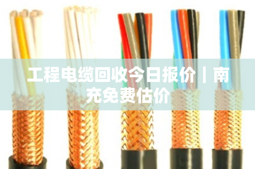 工程电缆回收今日报价|南充免费估价 工程电缆回收今日报价|南充免费估价