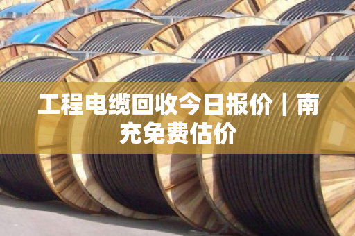 工程电缆回收今日报价｜南充免费估价