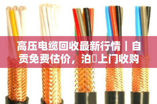 高压电缆回收最新行情｜自贡免费估价，泊祎上门收购助力资源循环