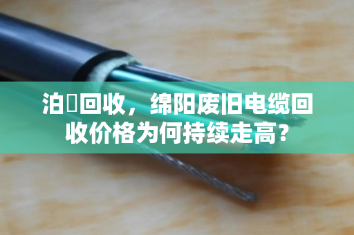 泊祎回收，绵阳废旧电缆回收价格为何持续走高？