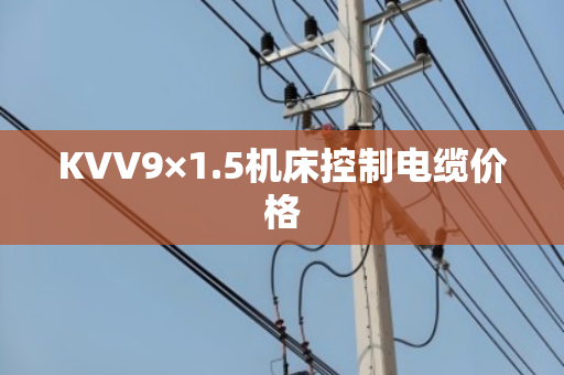 KVV9×1.5机床控制电缆价格