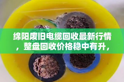 绵阳废旧电缆回收最新行情,整盘回收价格稳中有升,泊祎回收助您规范处置闲置物资 绵阳废旧电缆回收最新行情,整盘回收价格稳中有升,泊祎回收助您规范处置闲置物资