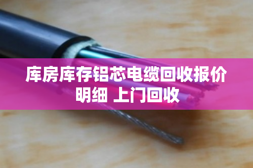 库房库存铝芯电缆回收报价明细 上门回收 库房库存铝芯电缆回收报价明细 上门回收