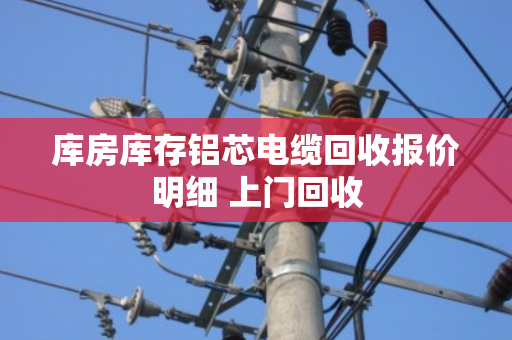 库房库存铝芯电缆回收报价明细 上门回收