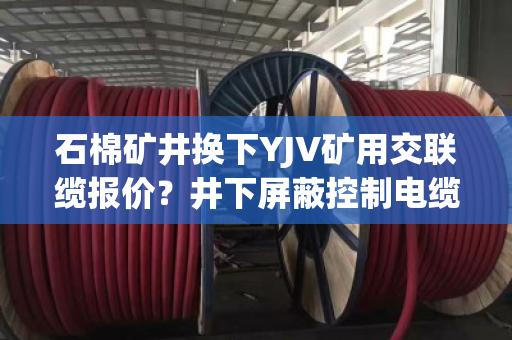 石棉矿井换下YJV矿用交联缆报价?井下屏蔽控制电缆专车上门估价吗 石棉矿井换下YJV矿用交联缆报价?井下屏蔽控制电缆专车上门估价吗