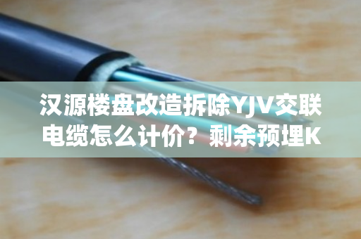 汉源楼盘改造拆除YJV交联电缆怎么计价?剩余预埋KVV线缆免费上门看货吗 汉源楼盘改造拆除YJV交联电缆怎么计价?剩余预埋KVV线缆免费上门看货吗