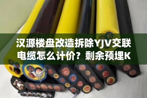 汉源楼盘改造拆除YJV交联电缆怎么计价?剩余预埋KVV线缆免费上门看货吗 汉源楼盘改造拆除YJV交联电缆怎么计价?剩余预埋KVV线缆免费上门看货吗