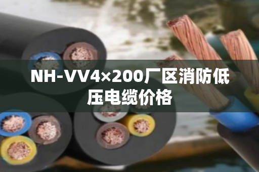 NH-VV4×200厂区消防低压电缆价格 NH-VV4×200厂区消防低压电缆价格