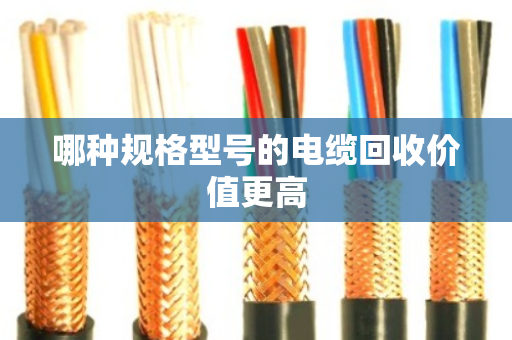 哪种规格型号的电缆回收价值更高