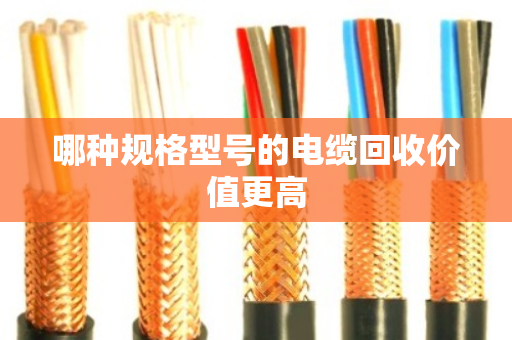 哪种规格型号的电缆回收价值更高