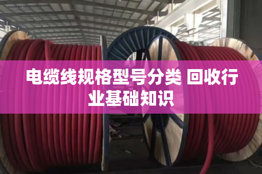 电缆线规格型号分类 回收行业基础知识
