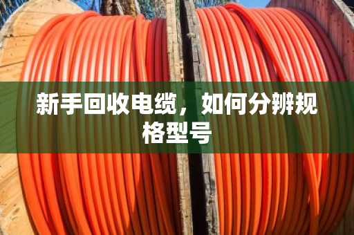 新手回收电缆,如何分辨规格型号 新手回收电缆,如何分辨规格型号