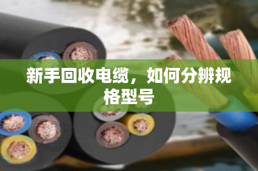 新手回收电缆,如何分辨规格型号 新手回收电缆,如何分辨规格型号