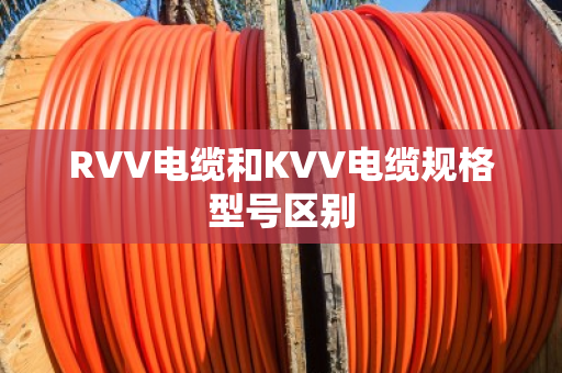RVV电缆和KVV电缆规格型号区别 RVV电缆和KVV电缆规格型号区别