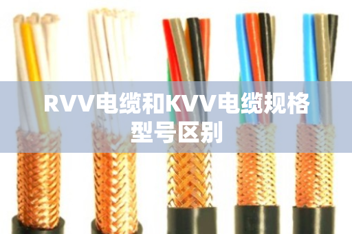 RVV电缆和KVV电缆规格型号区别 RVV电缆和KVV电缆规格型号区别